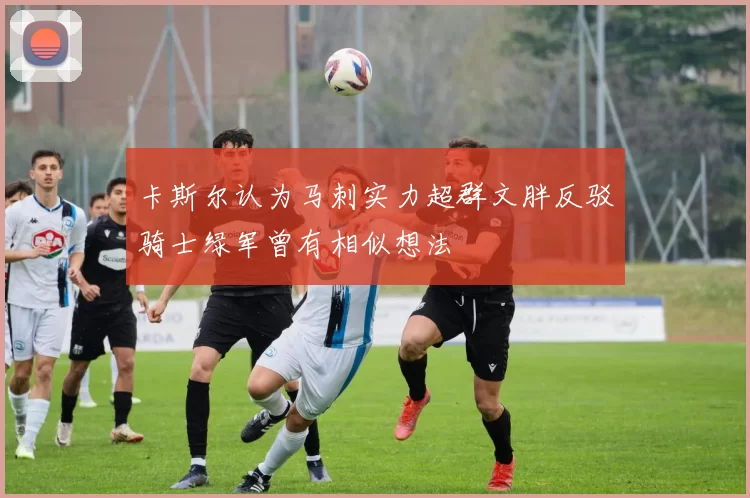 卡斯尔认为马刺实力超群文胖反驳骑士绿军曾有相似想法