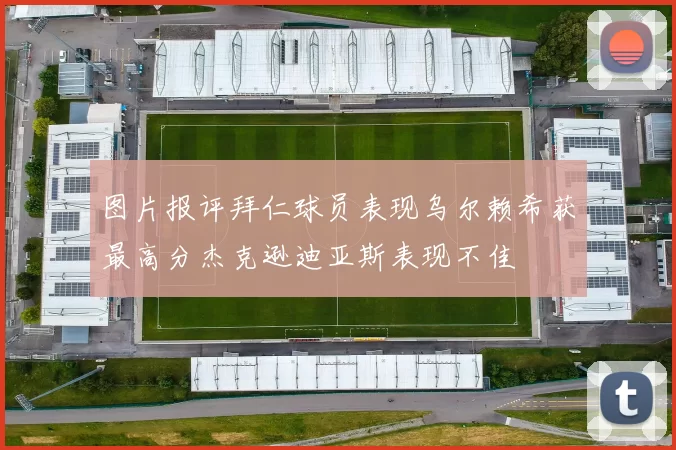 图片报评拜仁球员表现乌尔赖希获最高分杰克逊迪亚斯表现不佳