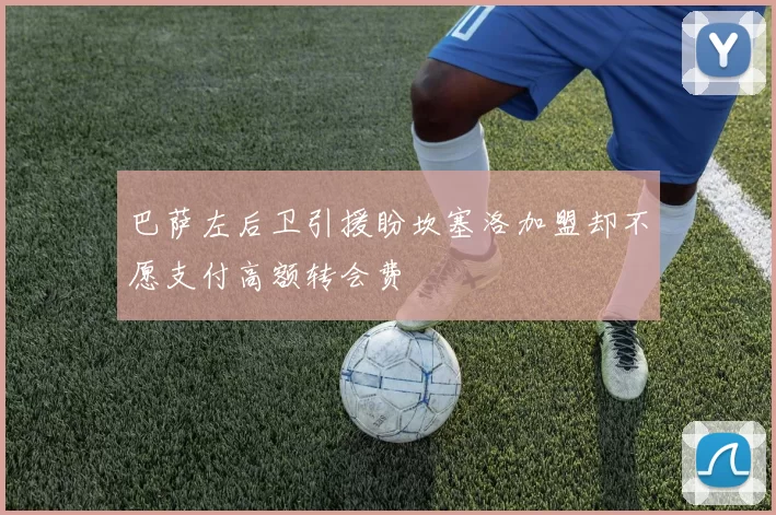 巴萨左后卫引援盼坎塞洛加盟却不愿支付高额转会费