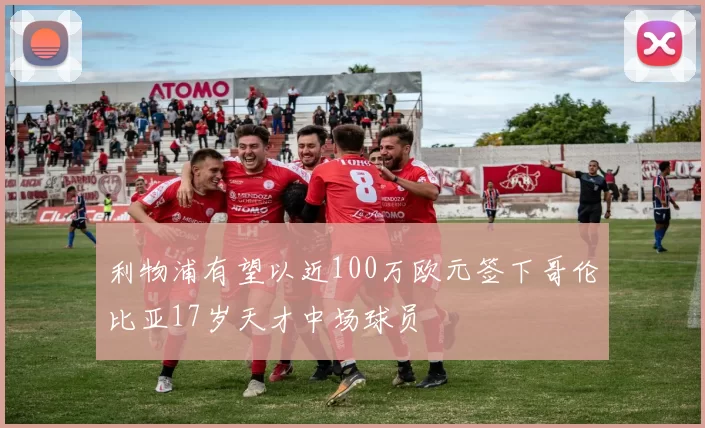 利物浦有望以近100万欧元签下哥伦比亚17岁天才中场球员