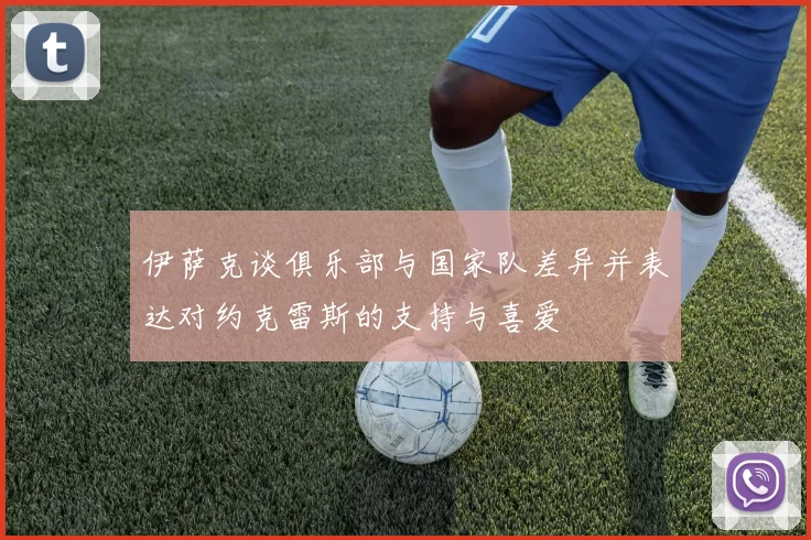 伊萨克谈俱乐部与国家队差异并表达对约克雷斯的支持与喜爱