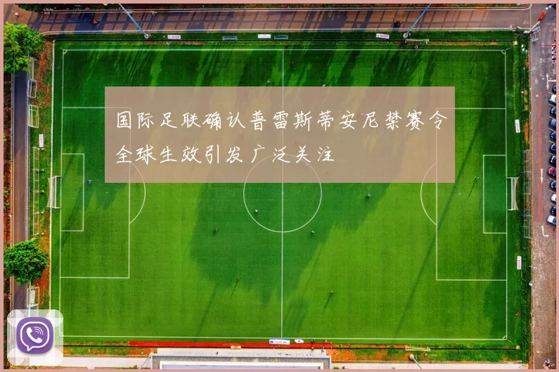 国际足联确认普雷斯蒂安尼禁赛令全球生效引发广泛关注